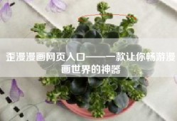 歪漫漫画网页入口——一款让你畅游漫画世界的神器