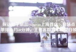探访椰子制品cococean上海首店：现场点单排队约30分钟，主要客群为年轻女白领