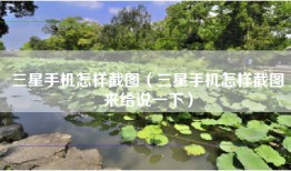 三星手机怎样截图（三星手机怎样截图来给说一下）