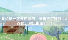 竞价员一定要知道的：竞价推广投放10大误区，避坑指南！！！