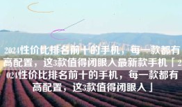 2024性价比排名前十的手机，每一款都有高配置，这3款值得闭眼入最新款手机「2024性价比排名前十的手机，每一款都有高配置，这3款值得闭眼入」