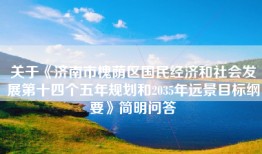 关于《济南市槐荫区国民经济和社会发展第十四个五年规划和2035年远景目标纲要》简明问答