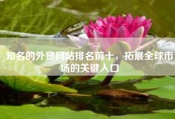 知名的外贸网站排名前十，拓展全球市场的关键入口