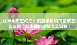 红米锁屏壁纸怎么设置手机锁屏壁纸怎么设置「红米锁屏壁纸怎么设置」