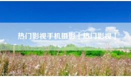 热门影视手机摄影「热门影视」