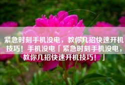 紧急时刻手机没电，教你几招快速开机技巧！手机没电「紧急时刻手机没电，教你几招快速开机技巧！」