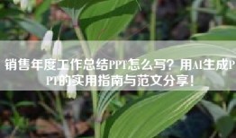 销售年度工作总结PPT怎么写？用AI生成PPT的实用指南与范文分享！