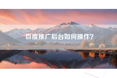 百度推广后台如何操作？