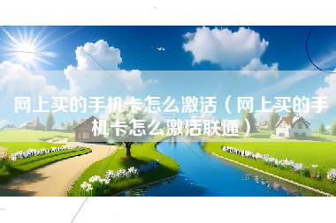 网上买的手机卡怎么激活（网上买的手机卡怎么激活联通）