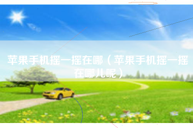 苹果手机摇一摇在哪（苹果手机摇一摇在哪儿呢）