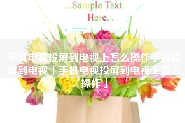 手机电视投屏到电视上怎么操作手机投屏到电视「手机电视投屏到电视上怎么操作」