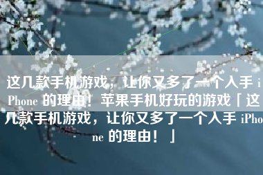 这几款手机游戏，让你又多了一个入手 iPhone 的理由！苹果手机好玩的游戏「这几款手机游戏，让你又多了一个入手 iPhone 的理由！」