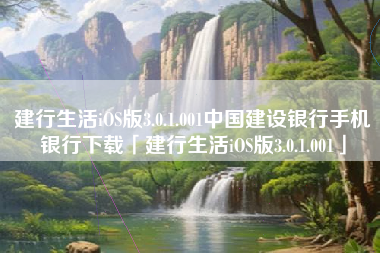 建行生活iOS版3.0.1.001中国建设银行手机银行下载「建行生活iOS版3.0.1.001」