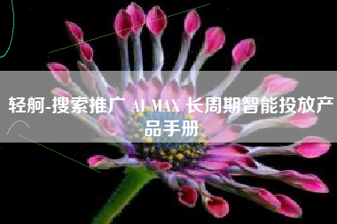 轻舸-搜索推广 AI MAX 长周期智能投放产品手册