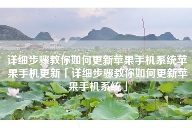 详细步骤教你如何更新苹果手机系统苹果手机更新「详细步骤教你如何更新苹果手机系统」